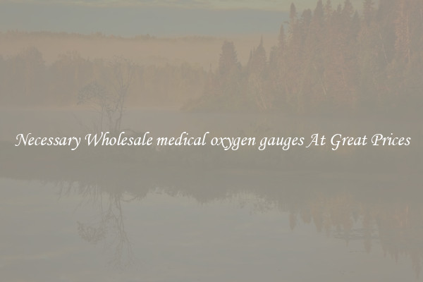 Necessary Wholesale medical oxygen gauges At Great Prices