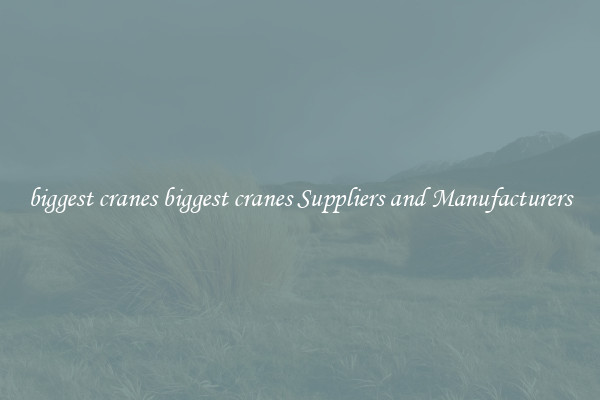 biggest cranes biggest cranes Suppliers and Manufacturers
