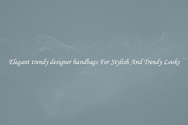 Elegant trendy designer handbags For Stylish And Trendy Looks