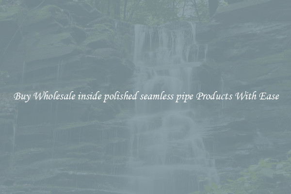 Buy Wholesale inside polished seamless pipe Products With Ease