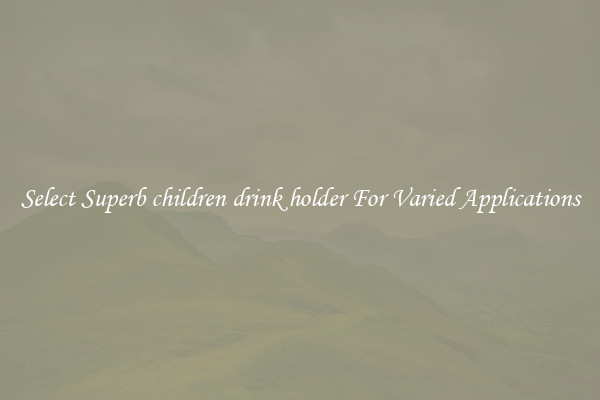 Select Superb children drink holder For Varied Applications