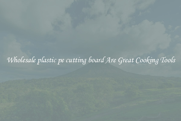 Wholesale plastic pe cutting board Are Great Cooking Tools