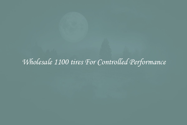 Wholesale 1100 tires For Controlled Performance