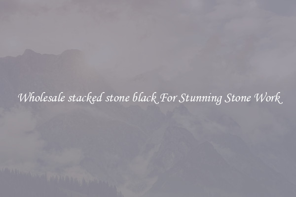 Wholesale stacked stone black For Stunning Stone Work