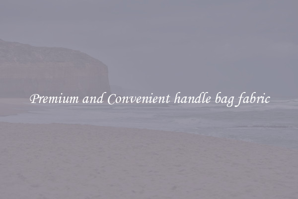 Premium and Convenient handle bag fabric