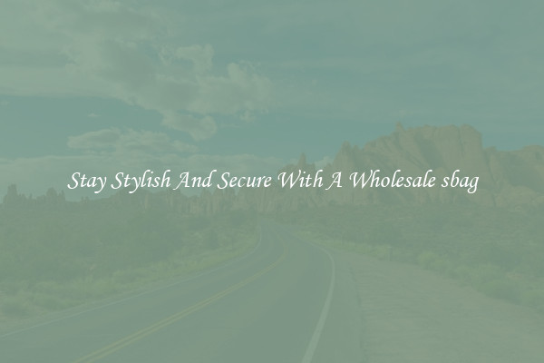Stay Stylish And Secure With A Wholesale sbag
