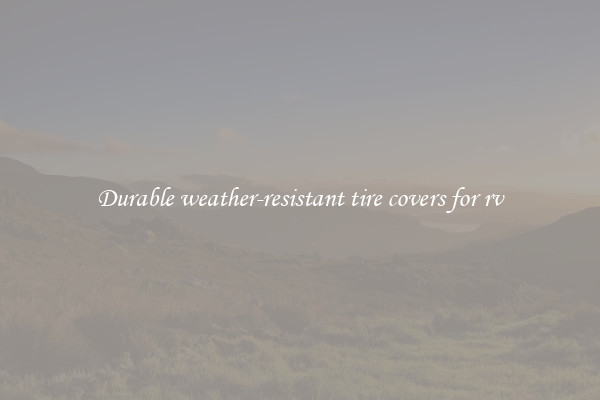 Durable weather-resistant tire covers for rv