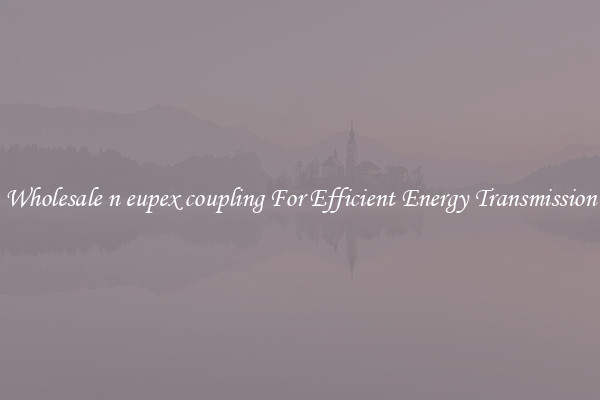 Wholesale n eupex coupling For Efficient Energy Transmission