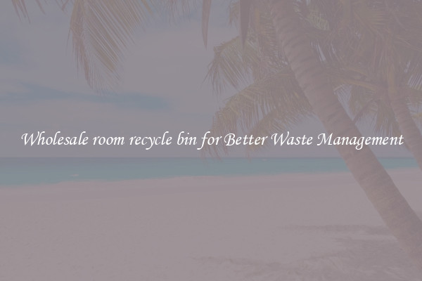 Wholesale room recycle bin for Better Waste Management