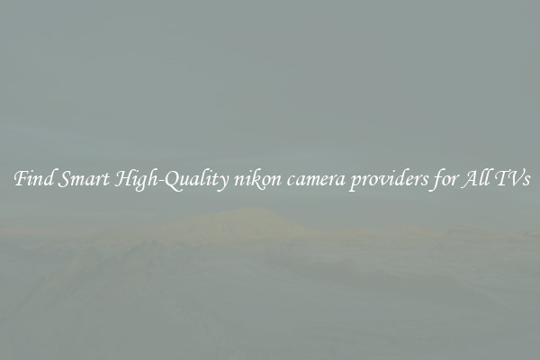 Find Smart High-Quality nikon camera providers for All TVs