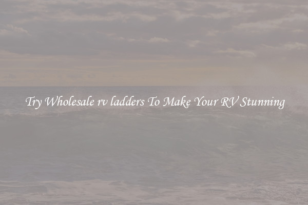Try Wholesale rv ladders To Make Your RV Stunning