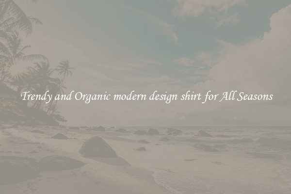 Trendy and Organic modern design shirt for All Seasons