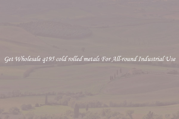 Get Wholesale q195 cold rolled metals For All-round Industrial Use