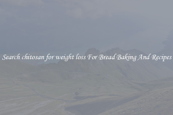 Search chitosan for weight loss For Bread Baking And Recipes