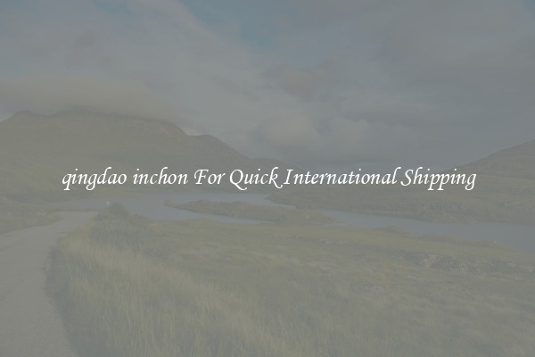 qingdao inchon For Quick International Shipping