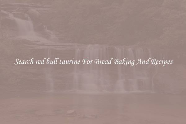 Search red bull taurine For Bread Baking And Recipes