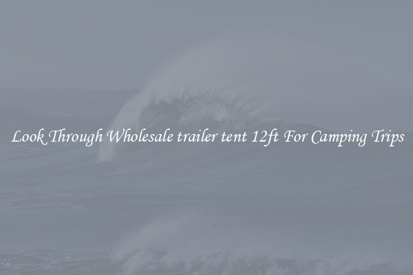 Look Through Wholesale trailer tent 12ft For Camping Trips