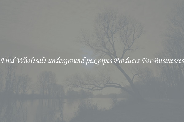 Find Wholesale underground pex pipes Products For Businesses