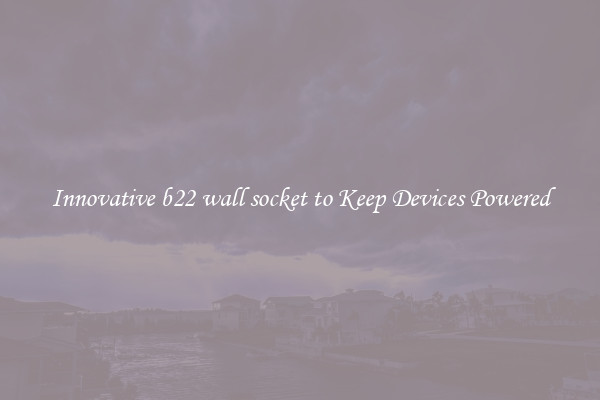 Innovative b22 wall socket to Keep Devices Powered