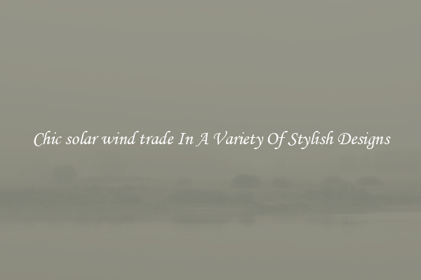 Chic solar wind trade In A Variety Of Stylish Designs