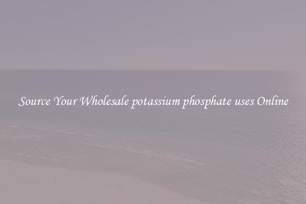 Source Your Wholesale potassium phosphate uses Online