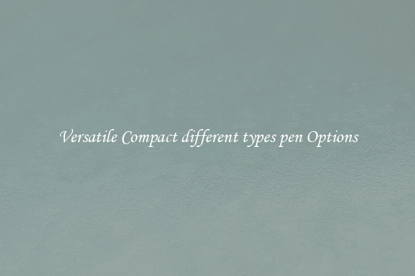Versatile Compact different types pen Options